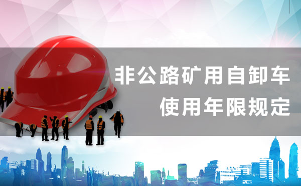 非公路礦用自卸車使用年限規定