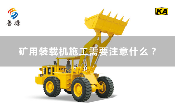 礦用裝載機(jī)施工需要注意什么
